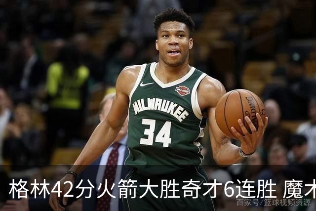 格林42分火箭大胜奇才6连胜 魔术克黄蜂4连胜