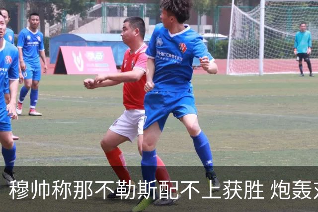 穆帅称那不勒斯配不上获胜 炮轰对方一球员爱假摔
