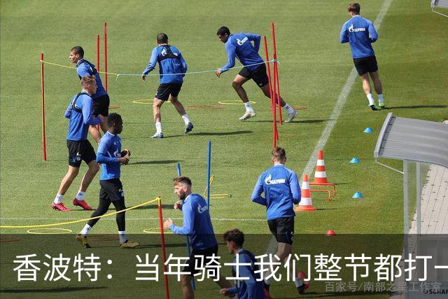 香波特：当年骑士我们整节都打一套战术 而马刺不知道怎么收比赛
